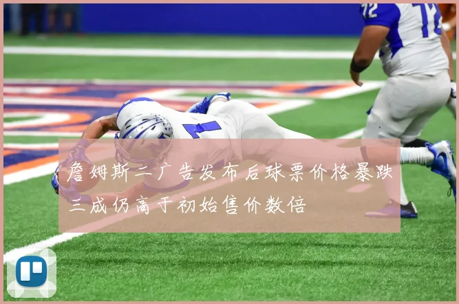 詹姆斯二广告发布后球票价格暴跌三成仍高于初始售价数倍