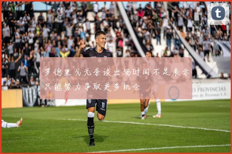 罗德里戈无奈谈出场时间不足表示只能努力争取更多机会