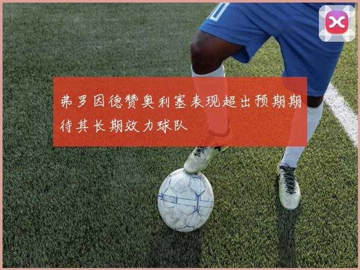 弗罗因德赞奥利塞表现超出预期期待其长期效力球队