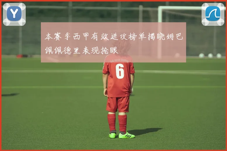 本赛季西甲有效进攻榜单揭晓姆巴佩佩德里表现抢眼