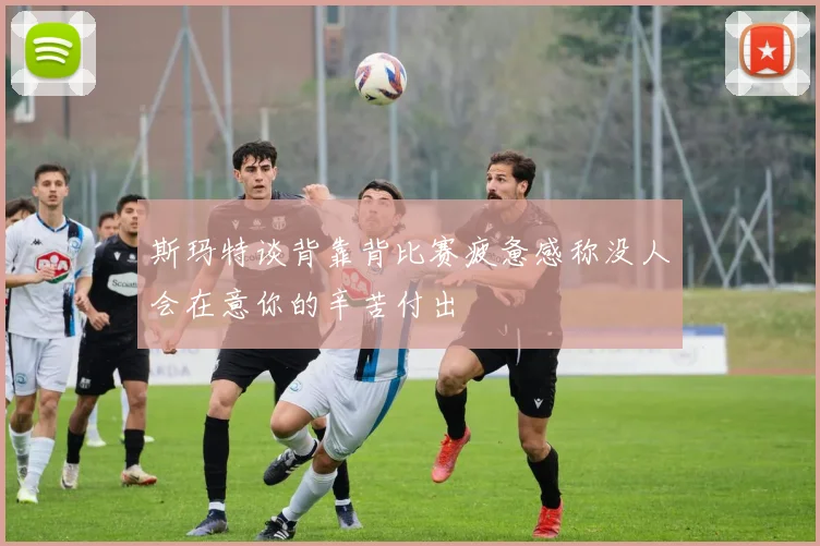 斯玛特谈背靠背比赛疲惫感称没人会在意你的辛苦付出