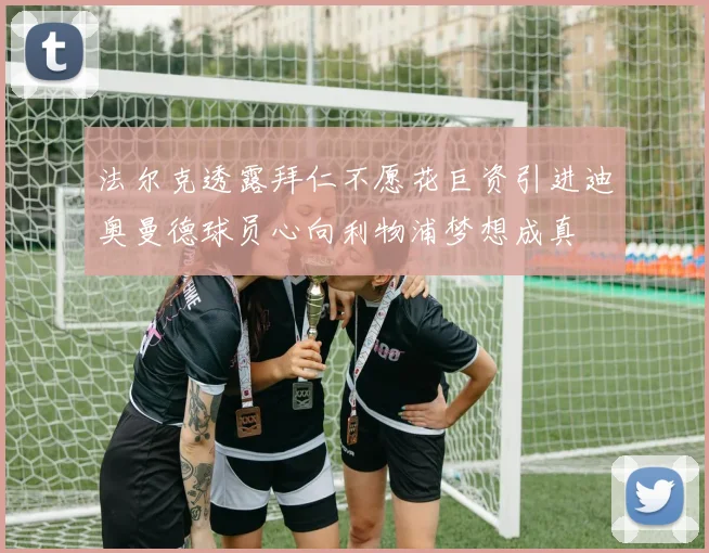 法尔克透露拜仁不愿花巨资引进迪奥曼德球员心向利物浦梦想成真