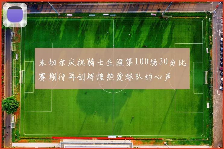 米切尔庆祝骑士生涯第100场30分比赛期待再创辉煌热爱球队的心声