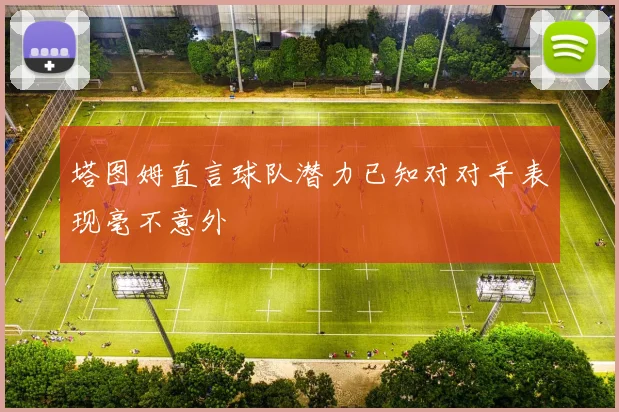 塔图姆直言球队潜力已知对对手表现毫不意外