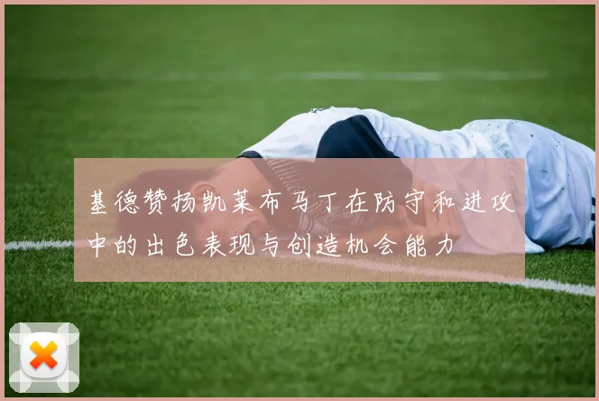 基德赞扬凯莱布马丁在防守和进攻中的出色表现与创造机会能力