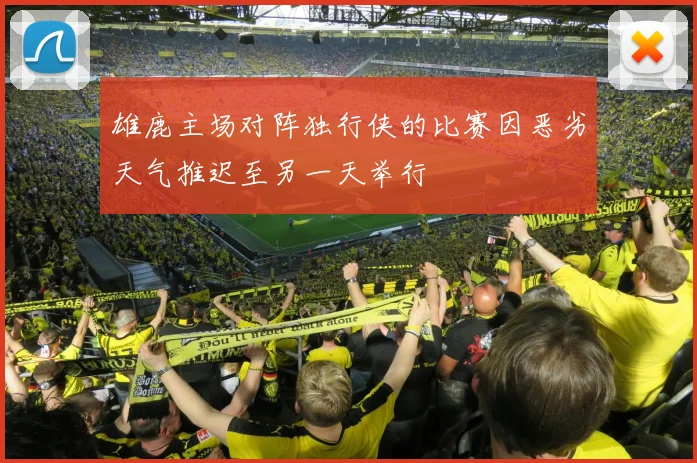 雄鹿主场对阵独行侠的比赛因恶劣天气推迟至另一天举行