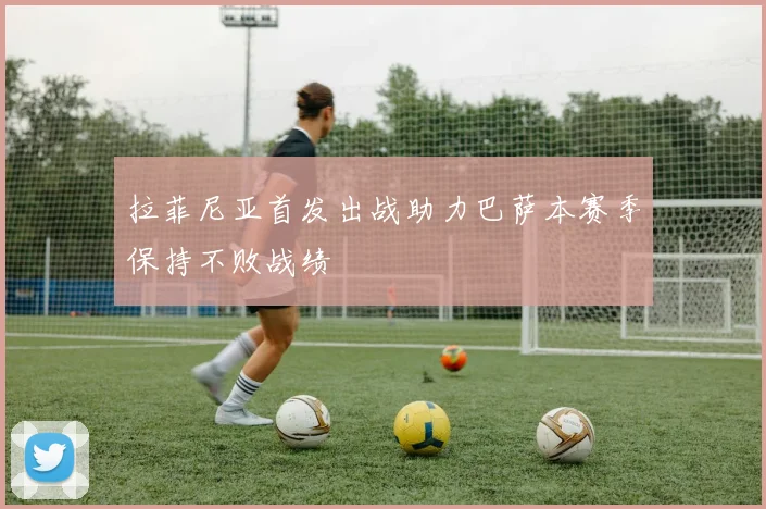 拉菲尼亚首发出战助力巴萨本赛季保持不败战绩