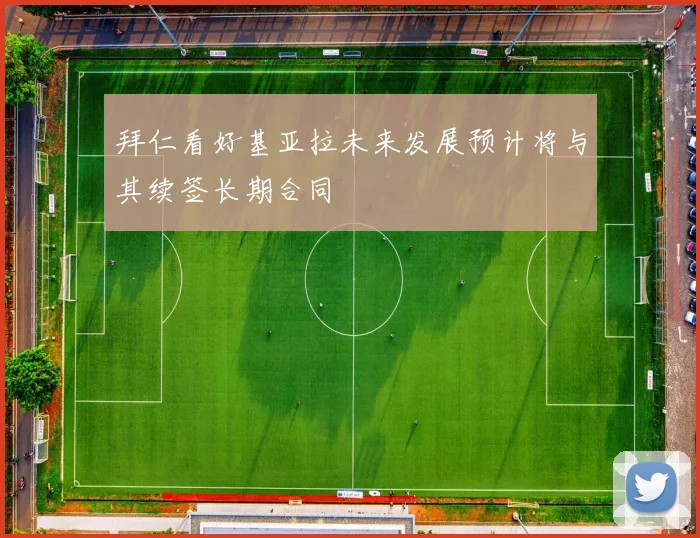 拜仁看好基亚拉未来发展预计将与其续签长期合同
