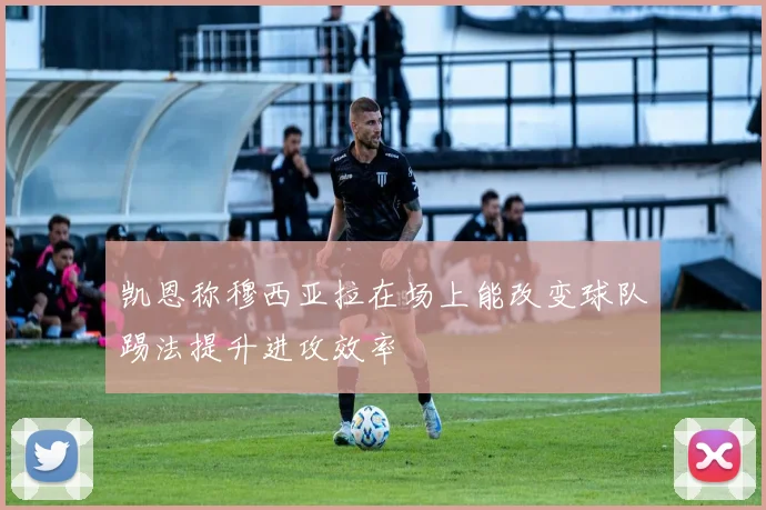凯恩称穆西亚拉在场上能改变球队踢法提升进攻效率