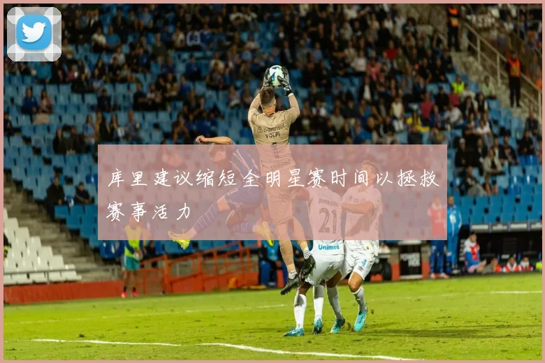 库里建议缩短全明星赛时间以拯救赛事活力